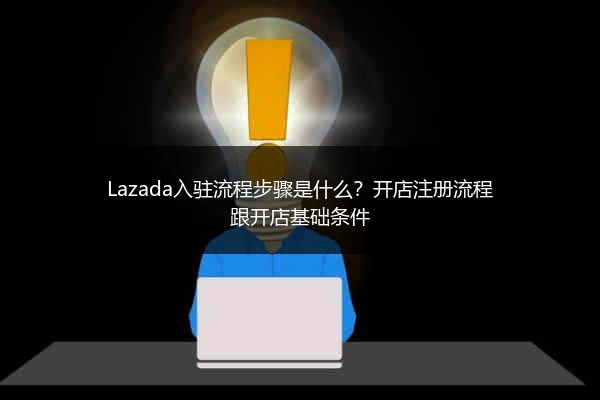 Lazada入驻流程步骤是什么？开店注册流程跟开店基础条件 