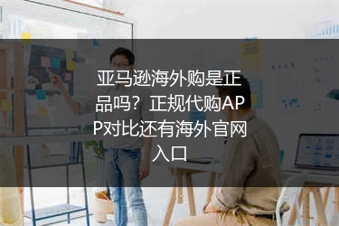 亚马逊海外购是正品吗?正规代购APP对比还有海外官网入口