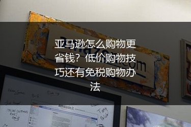 亚马逊怎么购物更省钱?低价购物技巧还有免税购物办法