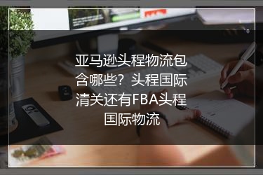 亚马逊头程物流包含哪些?头程国际清关还有FBA头程国际物流