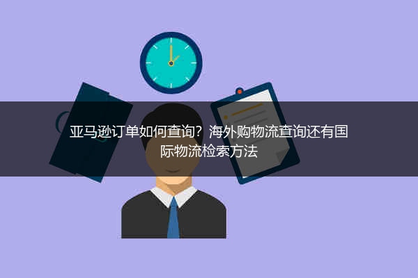 亚马逊订单如何查询?海外购物流查询还有国际物流检索方法