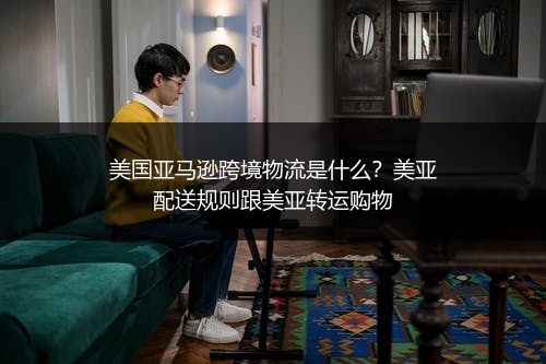美国亚马逊跨境物流是什么?美亚配送规则跟美亚转运购物