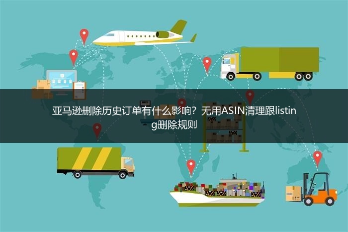 亚马逊删除历史订单有什么影响？无用ASIN清理跟listing删除规则