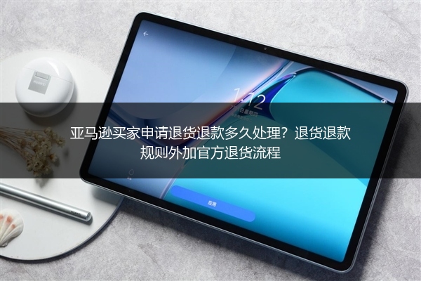 亚马逊买家申请退货退款多久处理？退货退款规则外加官方退货流程