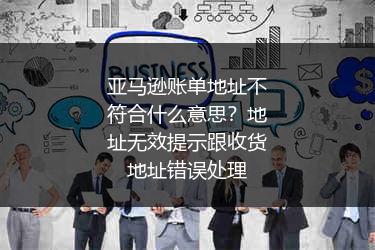 亚马逊账单地址不符合什么意思?地址无效提示跟收货地址错误处理