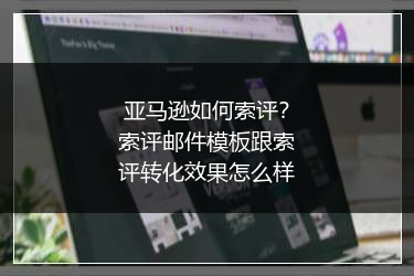 亚马逊如何索评?索评邮件模板跟索评转化效果怎么样