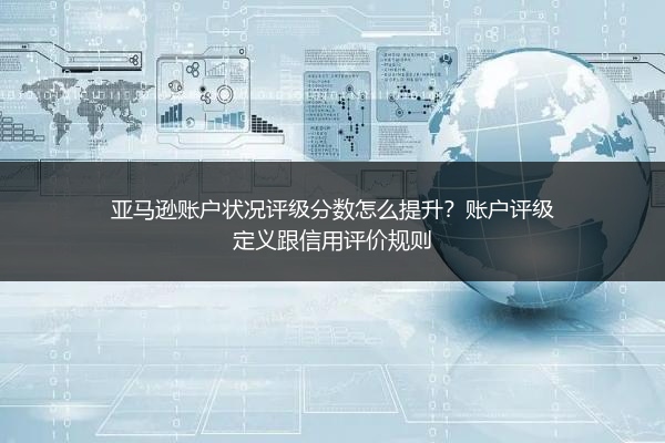 亚马逊账户状况评级分数怎么提升？账户评级定义跟信用评价规则