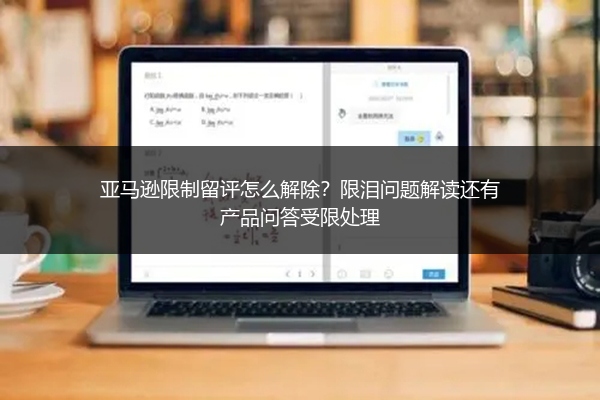 亚马逊限制留评怎么解除?限泪问题解读还有产品问答受限处理
