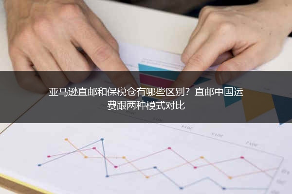 亚马逊直邮和保税仓有哪些区别？直邮中国运费跟两种模式对比