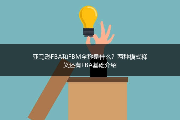 亚马逊FBA和FBM全称是什么?两种模式释义还有FBA基础介绍