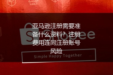 亚马逊注册需要准备什么资料?注册费用连同注册账号风险