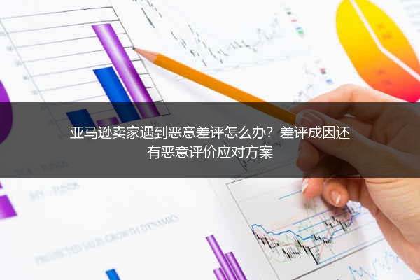 亚马逊卖家遇到恶意差评怎么办?差评成因还有恶意评价应对方案
