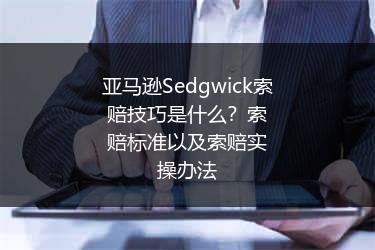 亚马逊Sedgwick索赔技巧是什么？索赔标准以及索赔实操办法
