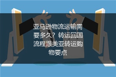 亚马逊物流运输需要多久？转运回国流程跟美亚转运购物要点