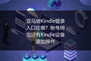 亚马逊Kindle登录入口在哪？账号绑定还有Kindle设备添加操作