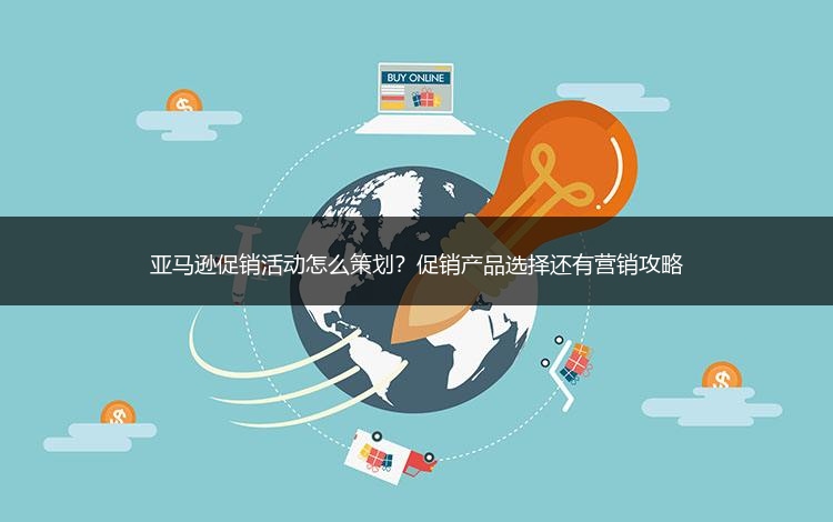 亚马逊促销活动怎么策划？促销产品选择还有营销攻略