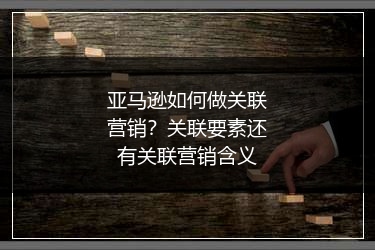 亚马逊如何做关联营销?关联要素还有关联营销含义