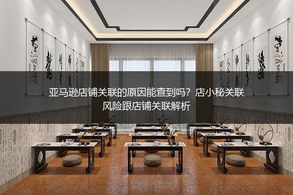亚马逊店铺关联的原因能查到吗?店小秘关联风险跟店铺关联解析