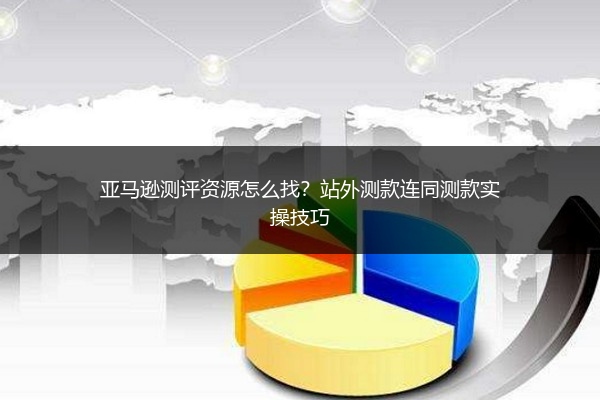 亚马逊测评资源怎么找?站外测款连同测款实操技巧