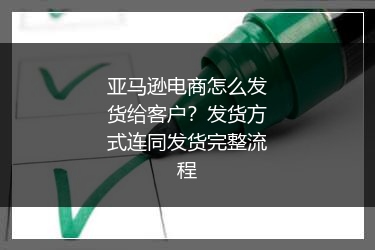 亚马逊电商怎么发货给客户?发货方式连同发货完整流程