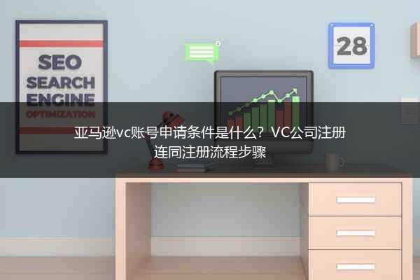 亚马逊vc账号申请条件是什么?VC公司注册连同注册流程步骤