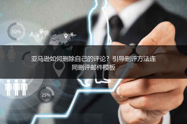 亚马逊如何删除自己的评论?引导删评方法连同删评邮件模板